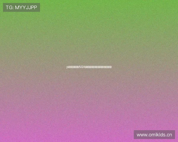 js体育无插件直播NBA高清流畅多设备支持观看体验升级畅享版 js体育无插件直播NBA高清流畅多设备支持观看体验升级畅享版